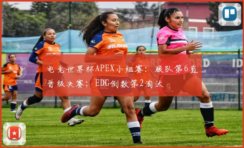 电竞世界杯APEX小组赛：狼队第6直晋级决赛；EDG倒数第2淘汰