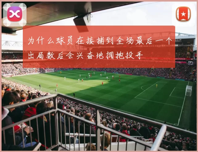 为什么球员在接捕到全场最后一个出局数后会兴奋地拥抱投手