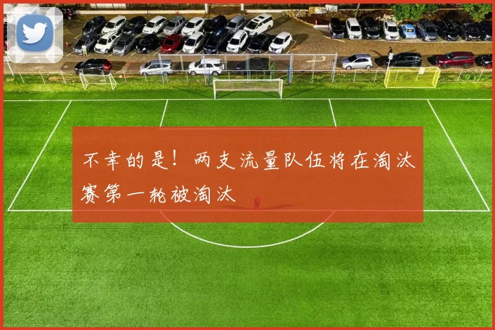 不幸的是！两支流量队伍将在淘汰赛第一轮被淘汰