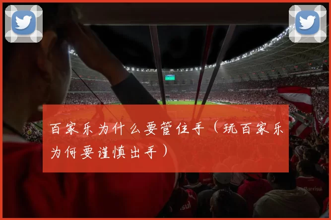 百家乐为什么要管住手（玩百家乐为何要谨慎出手）