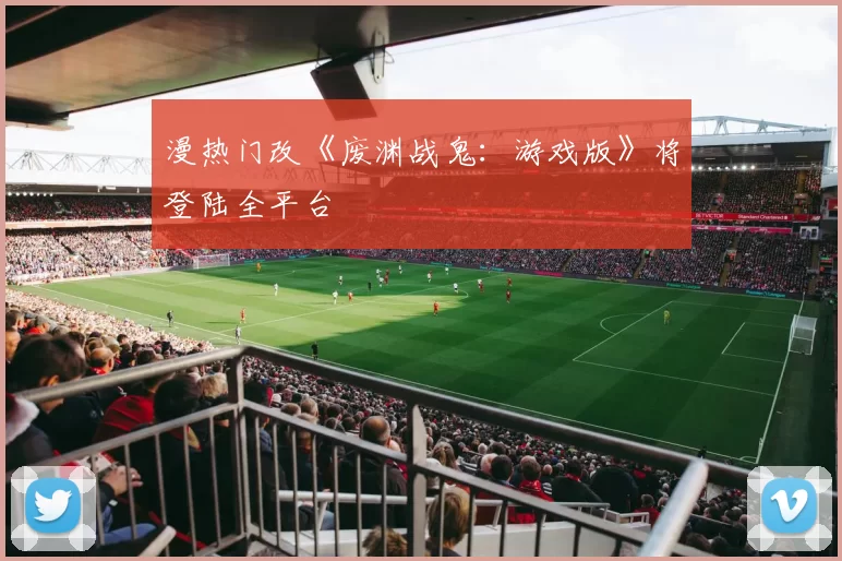 漫热门改《废渊战鬼：游戏版》将登陆全平台