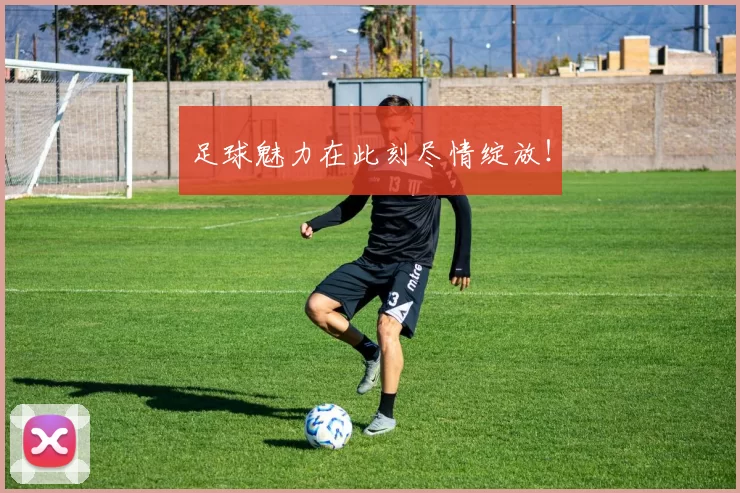 足球魅力在此刻尽情绽放！