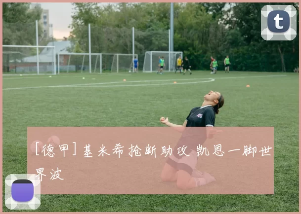 [德甲]基米希抢断助攻 凯恩一脚世界波