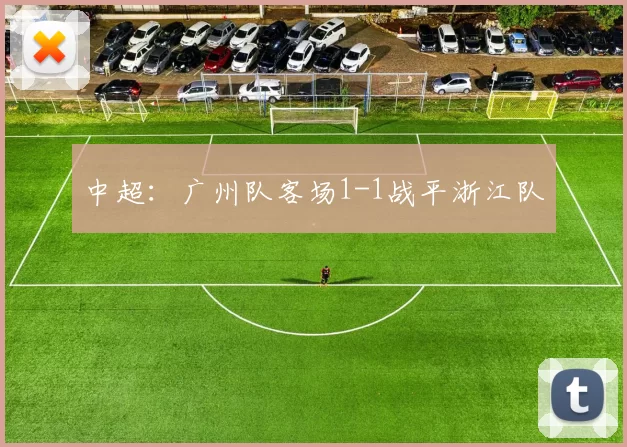 中超：广州队客场1-1战平浙江队