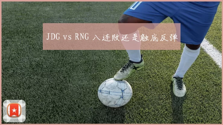 JDG vs RNG 八连败还是触底反弹