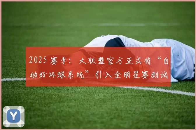 2025 赛季：大联盟官方正式将“自动好坏球系统”引入全明星赛测试