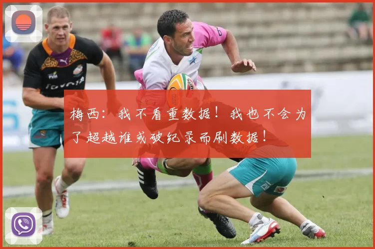 梅西：我不看重数据！我也不会为了超越谁或破纪录而刷数据！