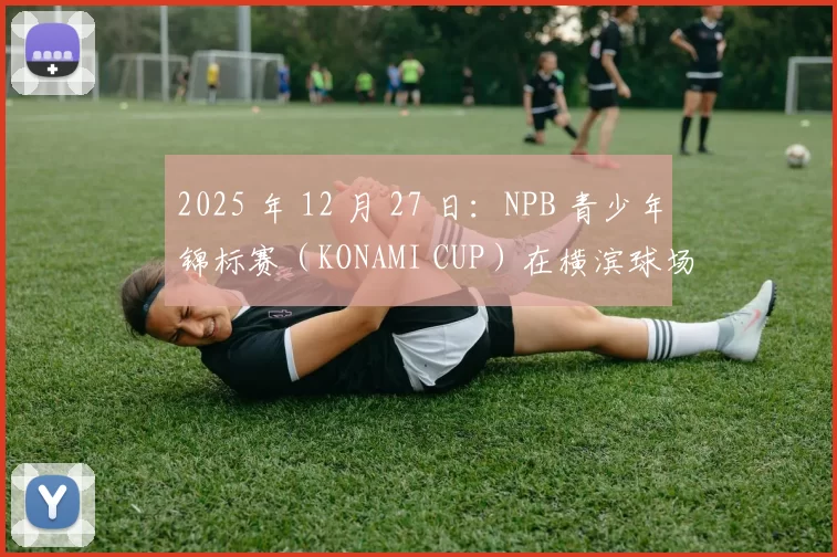 2025 年 12 月 27 日：NPB 青少年锦标赛（KONAMI CUP）在横滨球场火热开打