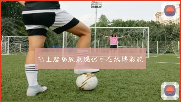 陆上赌场股表现优于在线博彩股