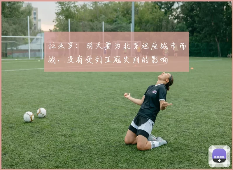 拉米罗：明天要为北京这座城市而战，没有受到亚冠失利的影响