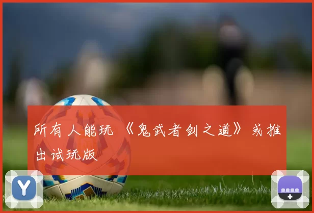 所有人能玩 《鬼武者剑之道》或推出试玩版