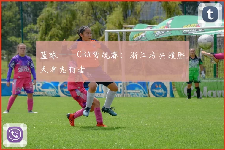 篮球——CBA常规赛：浙江方兴渡胜天津先行者