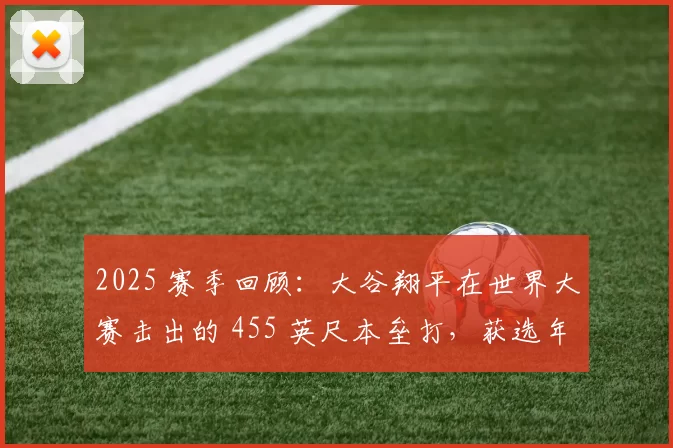 2025 赛季回顾：大谷翔平在世界大赛击出的 455 英尺本垒打，获选年度最激动人心一击