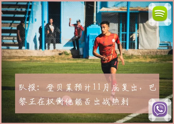 队报：登贝莱预计11月底复出，巴黎正在权衡他能否出战热刺