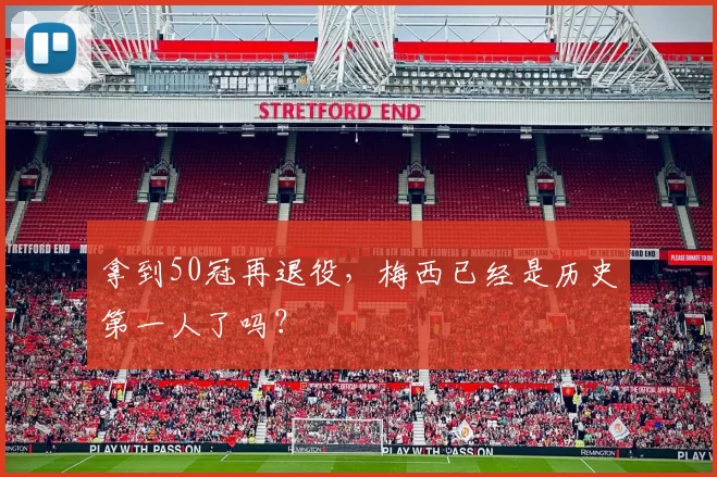 拿到50冠再退役，梅西已经是历史第一人了吗？