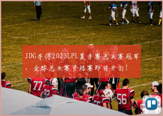 JDG夺得2023LPL夏季赛总决赛冠军，全球总决赛资格赛即将开打！