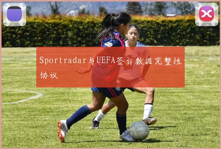 Sportradar与UEFA签订数据完整性协议