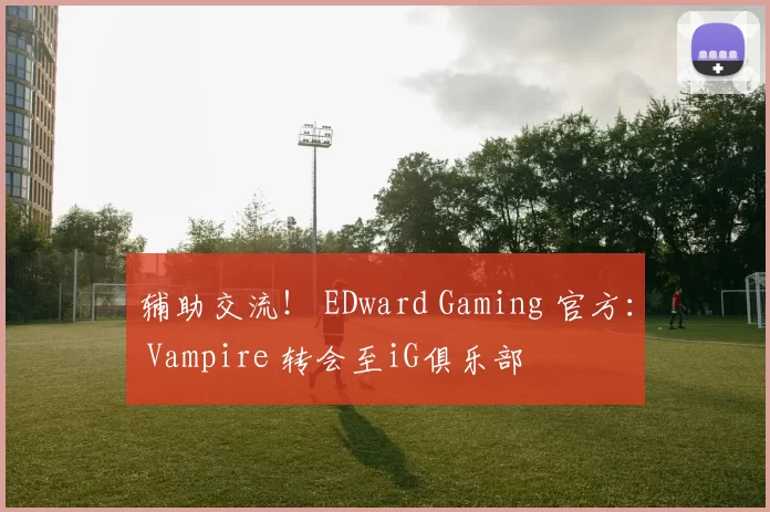 辅助交流！ EDward Gaming 官方： Vampire 转会至iG俱乐部