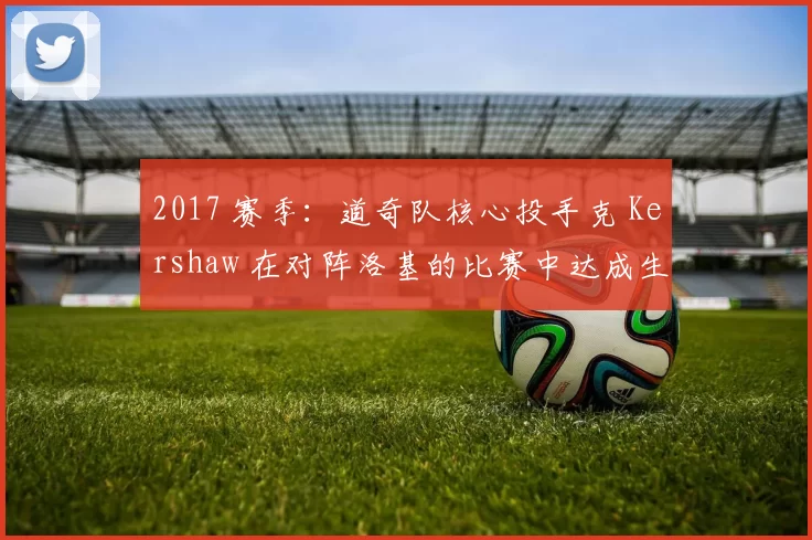 2017 赛季：道奇队核心投手克 Kershaw 在对阵洛基的比赛中达成生涯第 2000 次三振