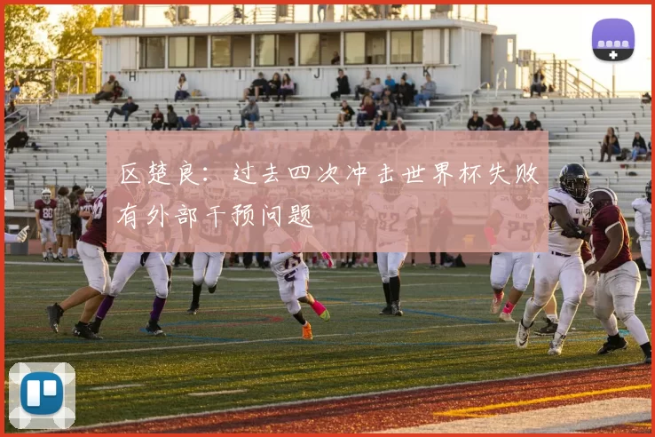 区楚良：过去四次冲击世界杯失败有外部干预问题