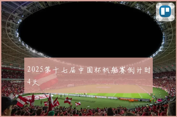 2025第十七届中国杯帆船赛倒计时4天