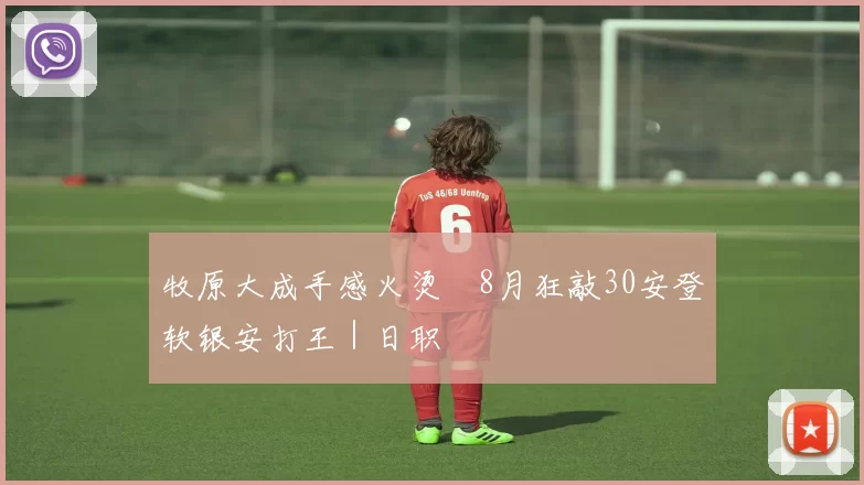 牧原大成手感火烫　8月狂敲30安登软银安打王｜日职