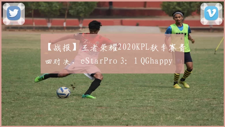 【战报】王者荣耀2020KPL秋季赛青回对决，eStarPro 3：1 QGhappy
