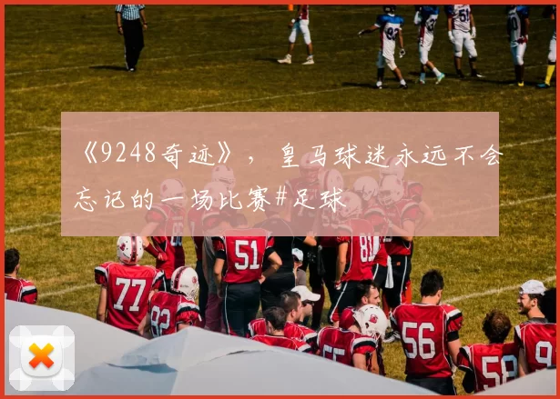 《9248奇迹》，皇马球迷永远不会忘记的一场比赛#足球