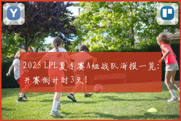 2025 LPL夏季赛A组战队海报一览：开赛倒计时3天！