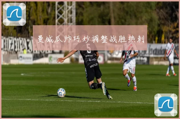 曼城瓜帅巧妙调整战胜热刺