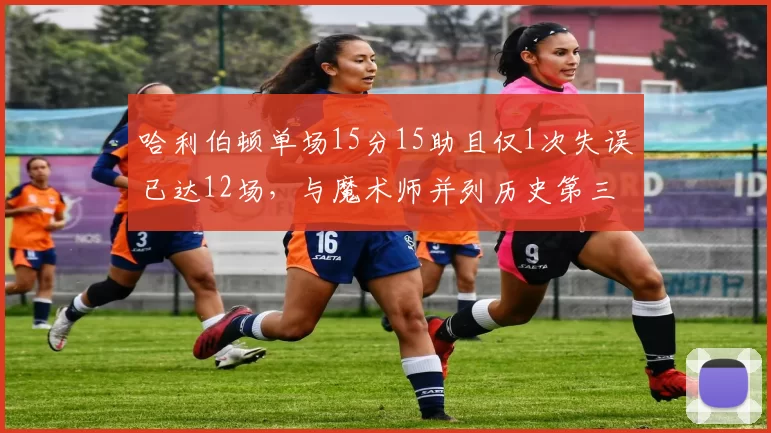 哈利伯顿单场15分15助且仅1次失误已达12场，与魔术师并列历史第三