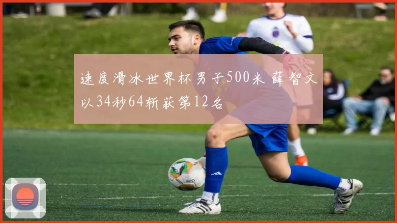 速度滑冰世界杯男子500米 薛智文以34秒64斩获第12名