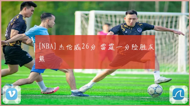 [NBA]杰伦威26分 雷霆一分险胜灰熊