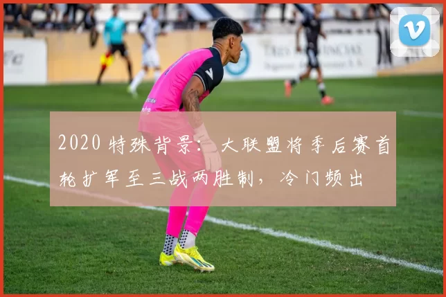 2020 特殊背景：大联盟将季后赛首轮扩军至三战两胜制，冷门频出