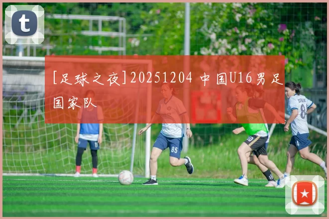 [足球之夜]20251204 中国U16男足国家队