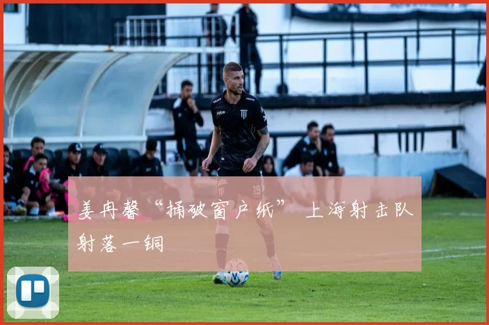 姜冉馨“捅破窗户纸” 上海射击队射落一铜