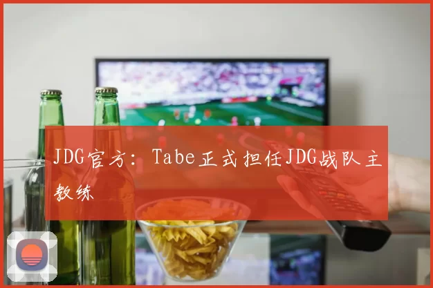 JDG官方：Tabe正式担任JDG战队主教练