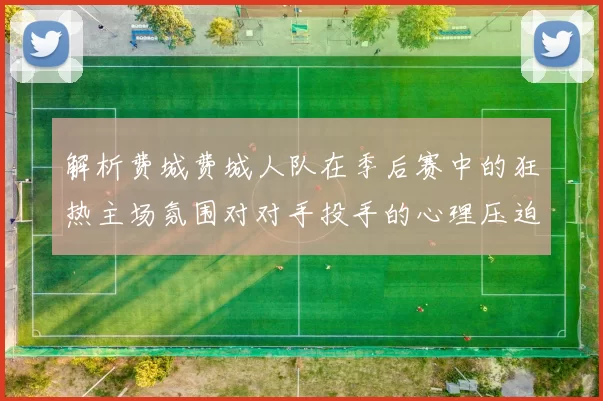 解析费城费城人队在季后赛中的狂热主场氛围对对手投手的心理压迫