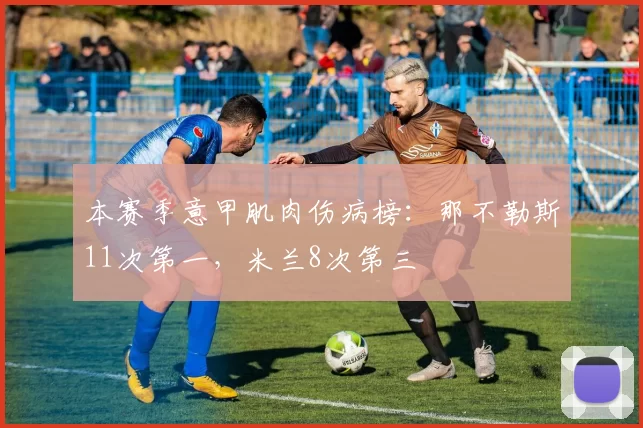 本赛季意甲肌肉伤病榜：那不勒斯11次第一，米兰8次第三