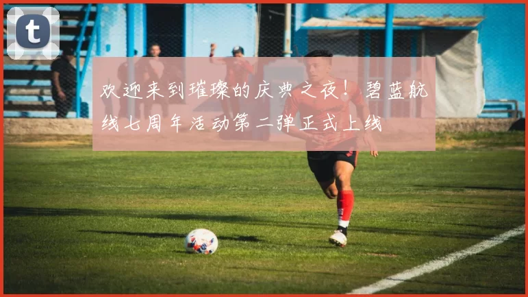 欢迎来到璀璨的庆典之夜！碧蓝航线七周年活动第二弹正式上线