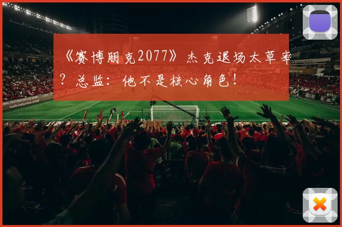 《赛博朋克2077》杰克退场太草率？总监：他不是核心角色！