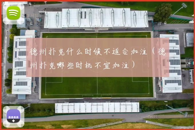 德州扑克什么时候不适合加注（德州扑克哪些时机不宜加注）