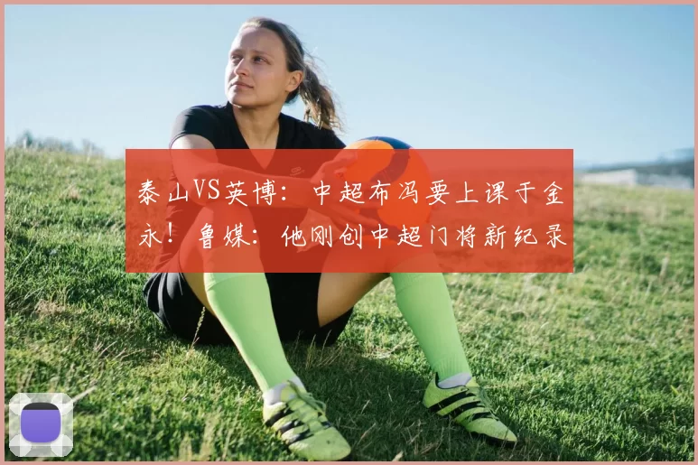 泰山VS英博：中超布冯要上课于金永！鲁媒：他刚创中超门将新纪录