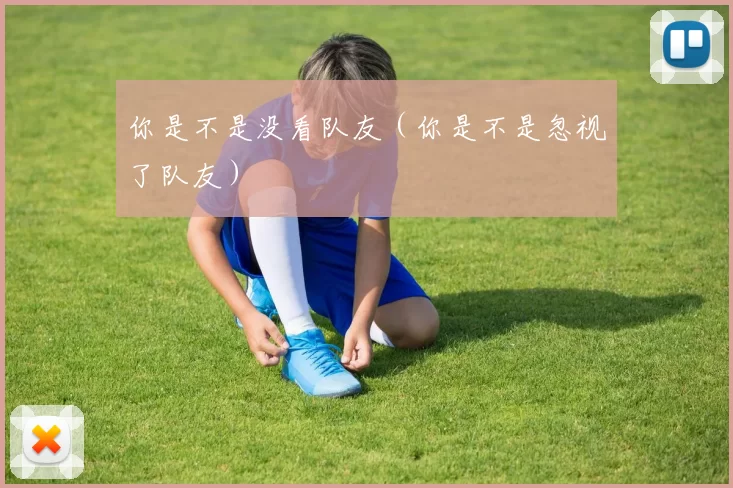 你是不是没看队友（你是不是忽视了队友）